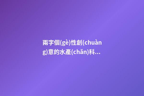 兩字個(gè)性創(chuàng)意的水產(chǎn)科技公司名字大全 這批適合借鑒-第1張-公司起名-玄機(jī)派